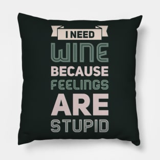 I need wine because feelings are stupid Need more wine Into the wine not the label I love wine Pillow