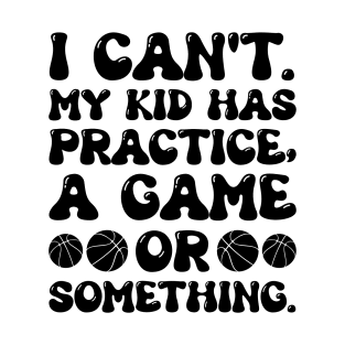 I Can't My Kid Has Practice A Game Or Something For Basketball Lover - Funny Basketball T-Shirt