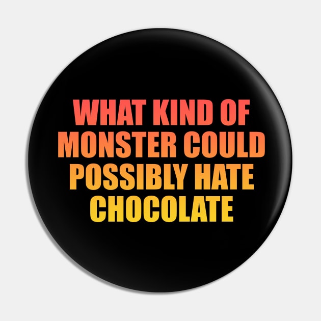 What kind of monster could possibly hate chocolate Pin by Geometric Designs