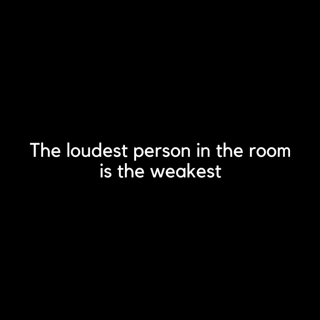 the loudest person in the room is the weakest by huyammina