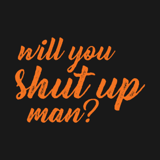 Will you shut up man? T-Shirt