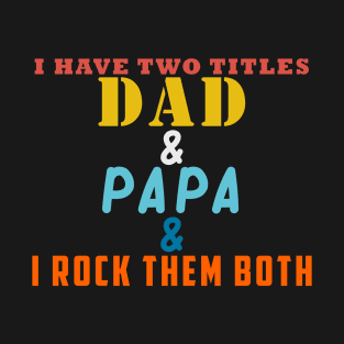 I HAVE TWO TITLES DAD AND PAPA AND I ROCK THEM BOTH T-Shirt