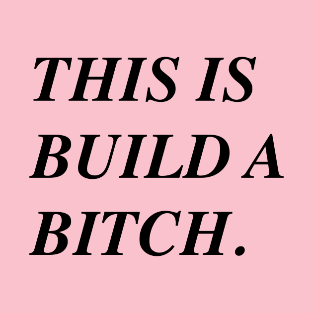 This *Is* Build A Bitch. by Girls Like Us