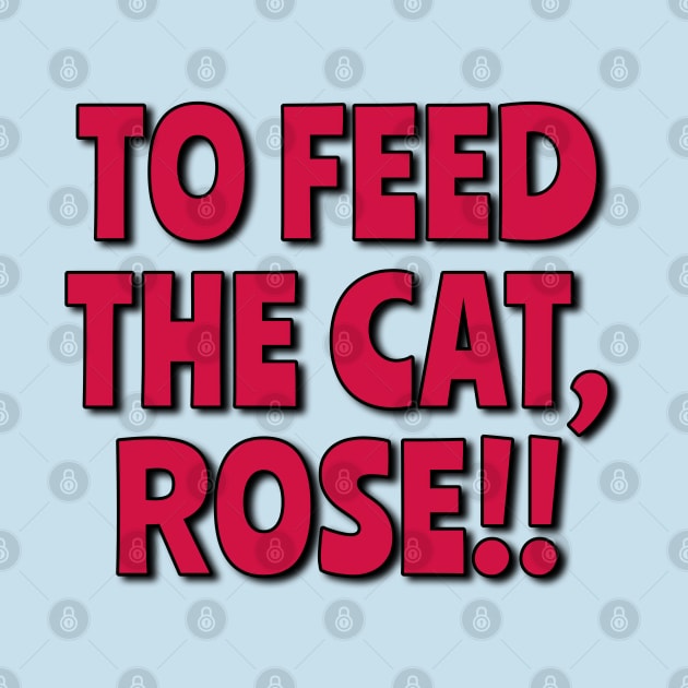 TO FEED THE CAT, ROSE!! by Golden Girls Quotes