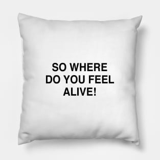 SO WHERE DO YOU FEEL ALIVE Pillow