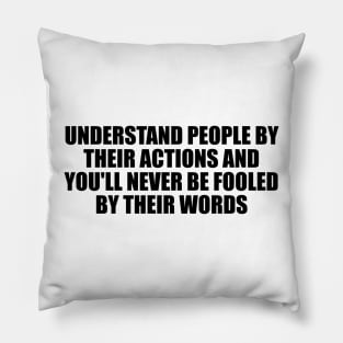 Understand people by their actions and you'll never be fooled by their words Pillow