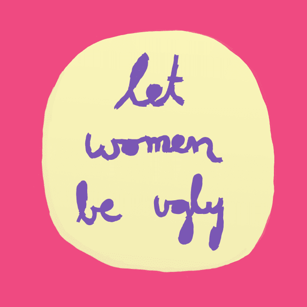 Let Women Be Ugly by inSomeBetween