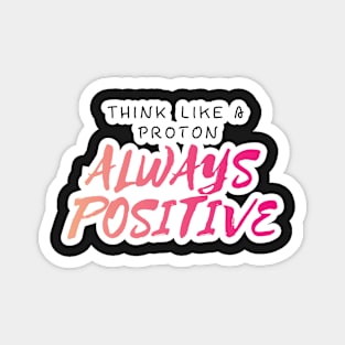 Think Like A proton Always Positive Looks Text Art Magnet