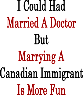 I Could Had Married A Doctor But Marrying A Canadian Immigrant Is More Fun Magnet