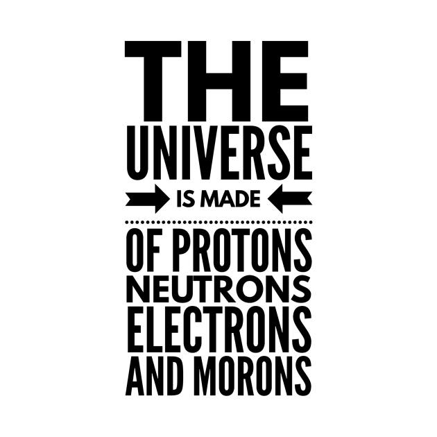 the universe is made of protons neutrons electrons and morons by GMAT