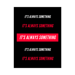 Its always something T-Shirt