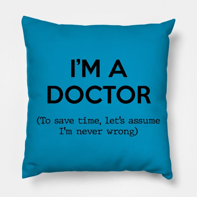 I'm a Doctor (To save time, let's assume I'm never wrong) Pillow by Inspire Creativity