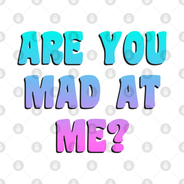 Funny ARE YOU MAD AT ME? by Daniel white