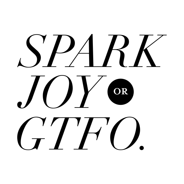 Spark Joy or Get the F*ck Out by squidinkblot