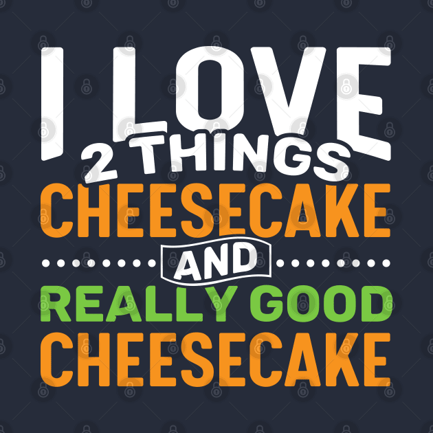 I love 2 things Cheesecake and Really Good Cheesecake by Gold Wings Tees