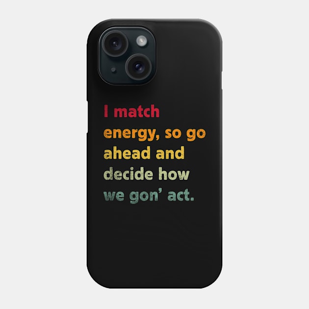 I Match Energy So Go Ahead And Decide How We Gon' Act Phone Case by TeeA