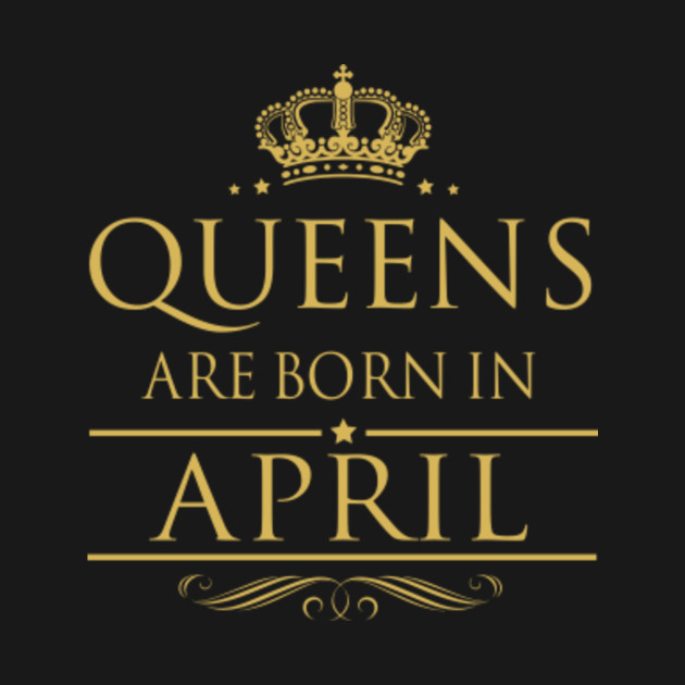 Queens are born in april  queens  tshirt  teepublic