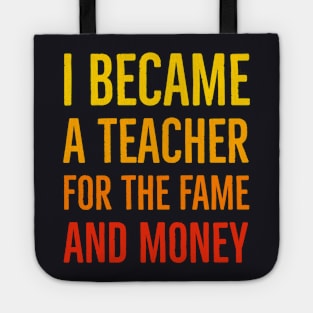 I Became A Teacher For The Money And Fame Tote