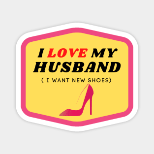 I LOVE MY HUSBAND ( I want new shoes) Magnet