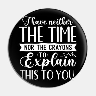 Funny Sarcasm - I I Have Neither The Time Nor The Crayons To Explain This To You Pin