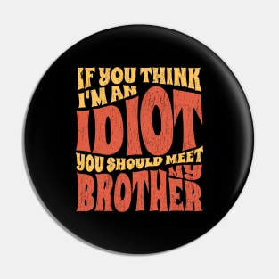 if You Think Im An Idiot you should meet my brother - retro Pin