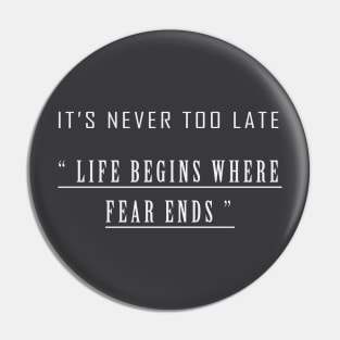 it's never too late " life begins where the fear ends " T-Shrit Pin