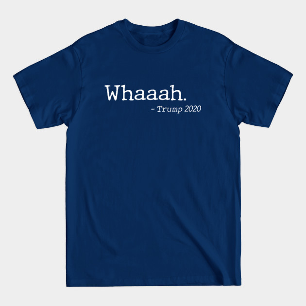 Discover Trump Whaaah - Trump Is A Crybaby 2020 - Anti Trump - T-Shirt