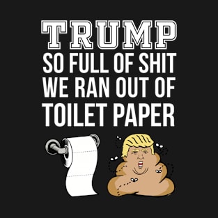 Trump So Full Of Shit We Ran Out Of Toilet Paper Design T-Shirt Tee Design Clever Funny Artwork Case Pillow Idea Truck T-Shirt