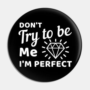 Don't try to be me I'm perfect Pin