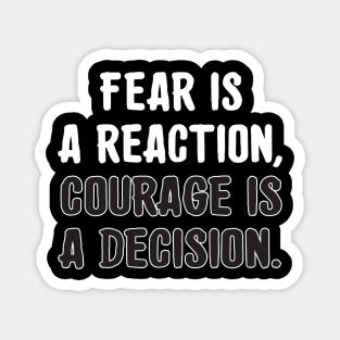 Fear is a reaction, courage is a decision. Magnet