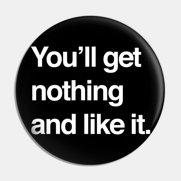 You'll get nothing and like it Pin by BodinStreet