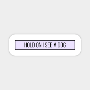 Hold On I See a Dog - Dog Quotes Magnet