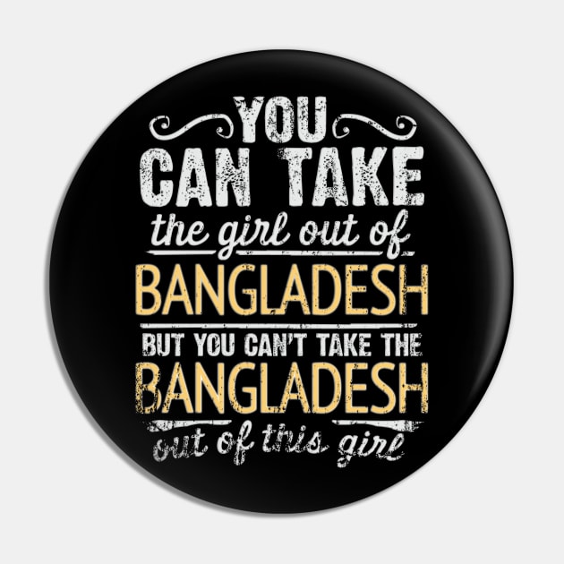 You Can Take The Girl Out Of Bangladesh But You Cant Take The Bangladesh Out Of The Girl Design - Gift for Bengali With Bangladesh Roots Pin by Country Flags