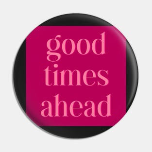 Good Times Ahead Pin