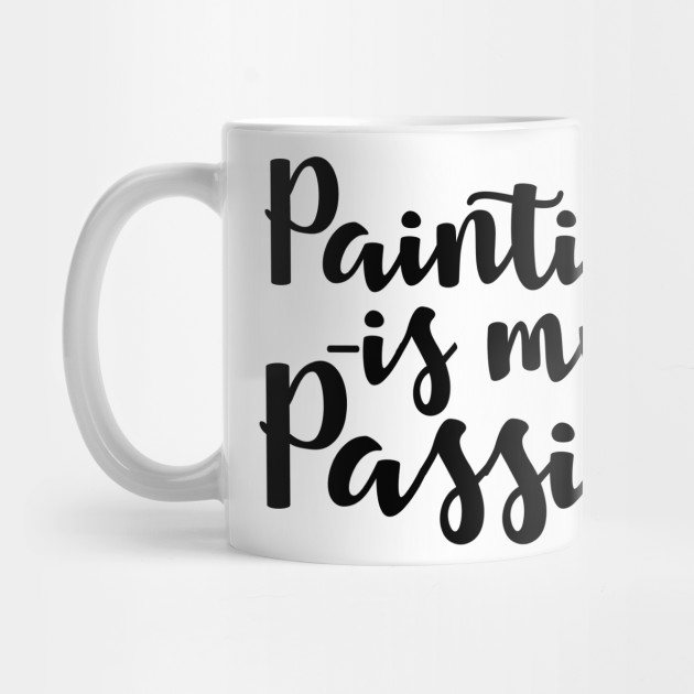 Painting Is My Passion Quotes Funny Mug Teepublic