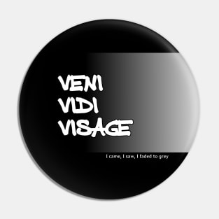 Veni Vidi Visage - I came, I saw, I faded to grey Pin