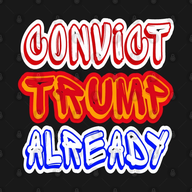 Convict tRump Already - Multicolor - Front by SubversiveWare