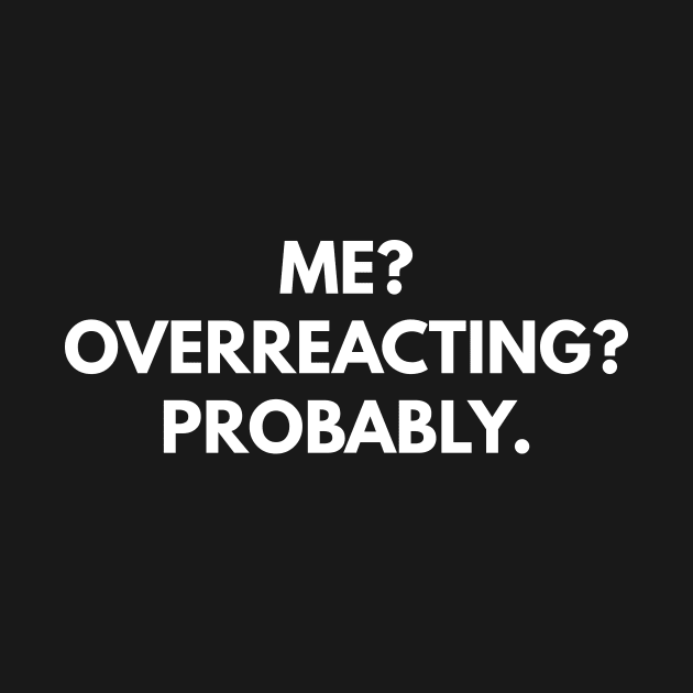 Me? Overreacting? Probably. by coffeeandwinedesigns