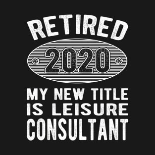 Retired 2020 My New Title Is Leisure Consultant Funny Gift T-Shirt