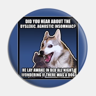 Did you hear about the dyslexic, agnostic insomniac? He lay awake in bed all night wondering if there was a Dog - Funny Joke Meme Dog Pin