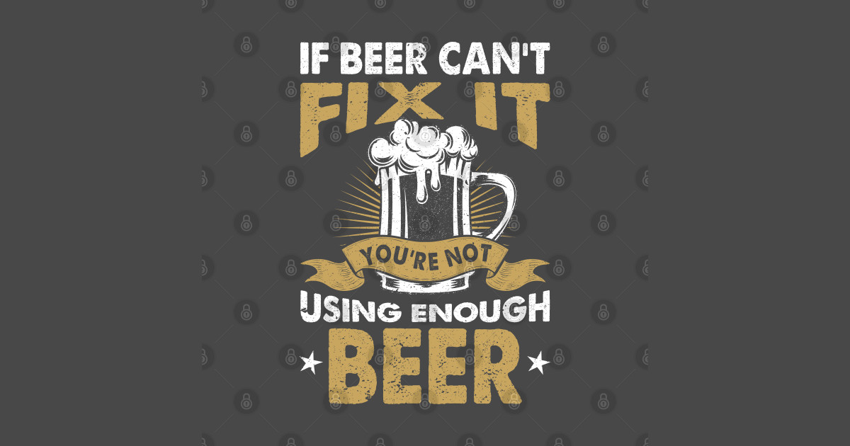 If beer cant fix it you´re not using enough beer Beer TShirt