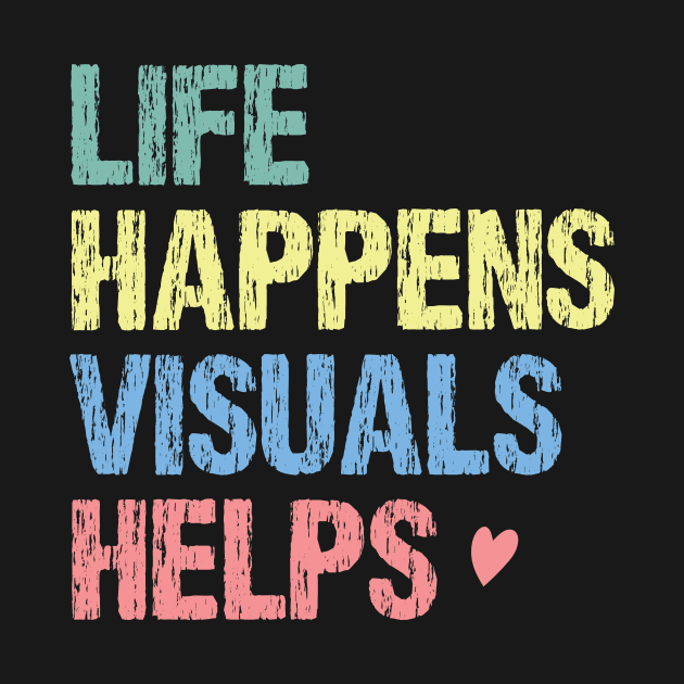 Life happens visuals helps, Special teacher gift by printalpha-art