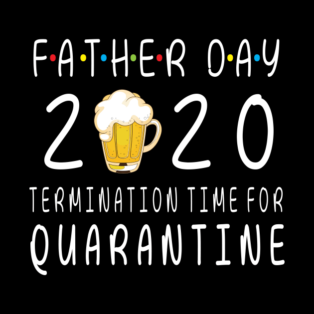 Drinking Beer Happy Father Day 2020 Termimation Time For Quarantine Happy Beer Drinker by DainaMotteut