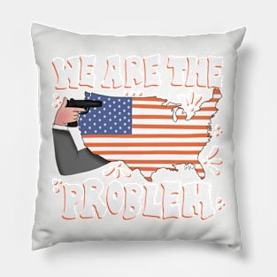 We Are the Problem Political Gun Control Statement Pillow