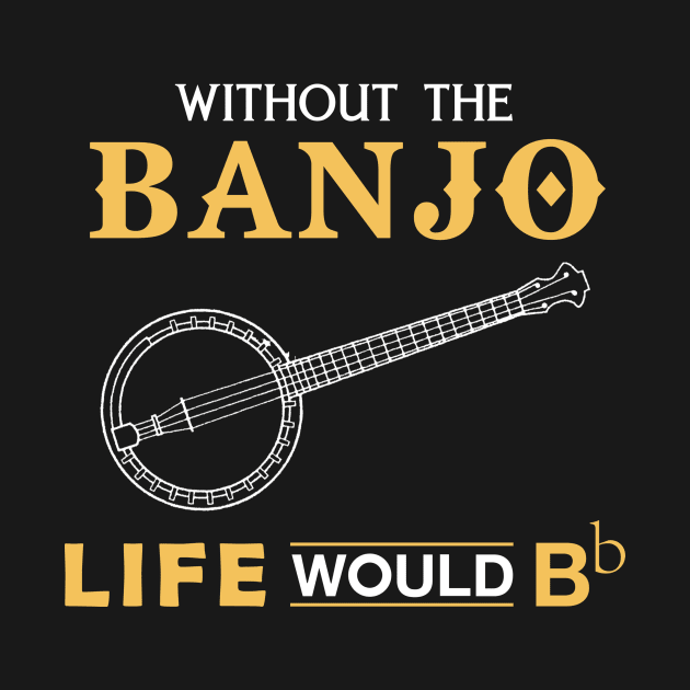 Without the banjo life would Bb by MKGift