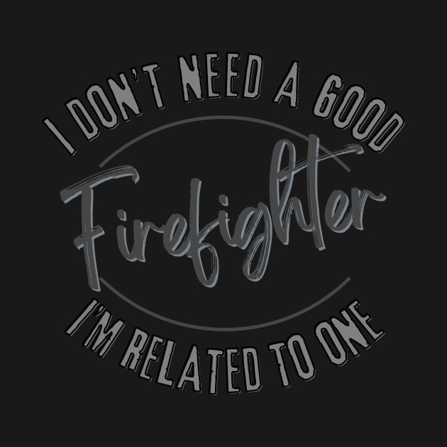 I don't need a good Firefighter I'm related to one by Luvleigh