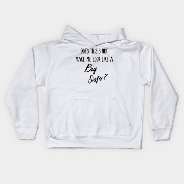 Does This Shirt Make Me Look Like A Big Sister Gift Gender Reveal Shirt Gender Reveal Ideas Baby Shower Gift Funny Kids Hoodie Teepublic