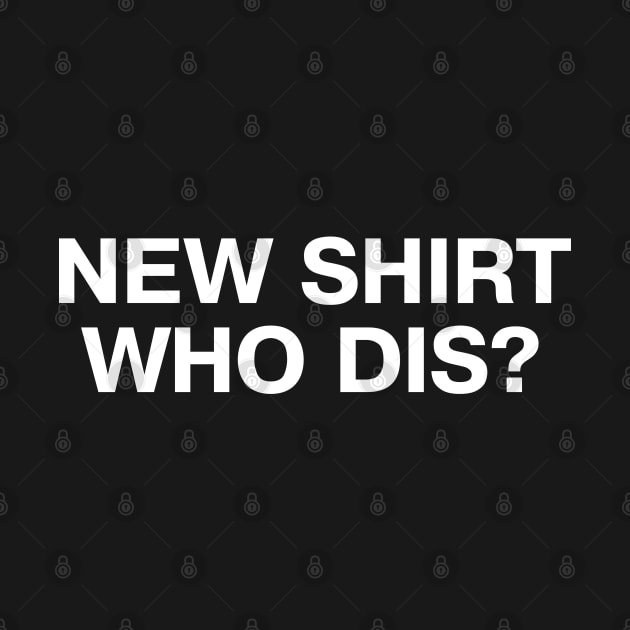 NEW SHIRT, WHO DIS? by TheBestWords