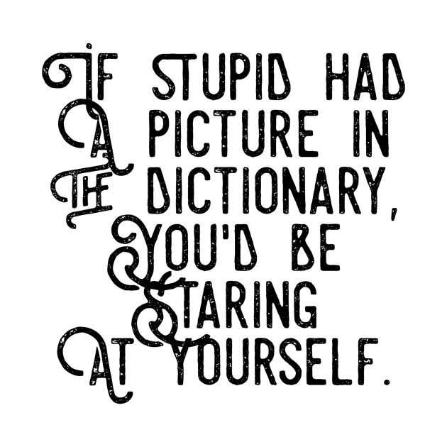 if stupid had a picture in the dictionary you'd be staring at yourself by GMAT