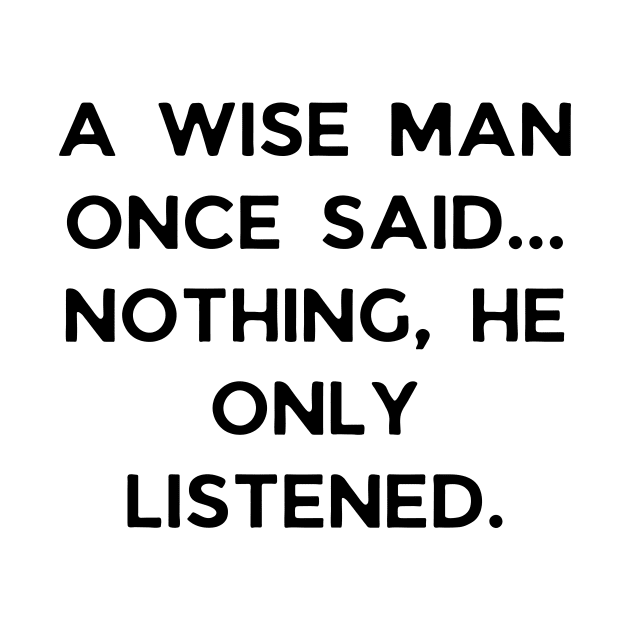 A wise man once said... Nothing, he only listened by Word and Saying